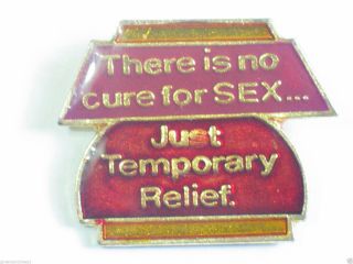 There Is No Cure For Sex.  Just Temporary Relief.  Pin (say 187)