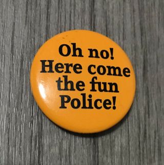 Vintage 1.  25” Funny Pinback T - Shirt Button “oh No,  Here Comes The Fun Police ”