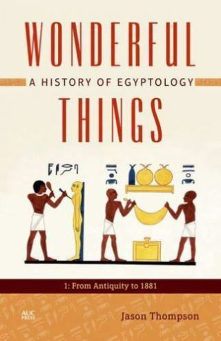 Wonderful Things: A History Of Egyptology: 1: From Antiquity To 1881 By Thompso