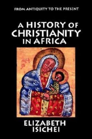 A History Of Christianity In Africa: From Antiquity To The Present