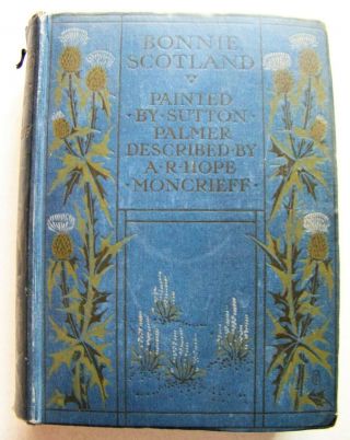 1912 Ed.  Bonnie Scotland Painted By Sutton Palmer Described By A.  R.  H.  Moncrieff