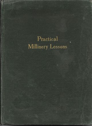 Practical Millinery Lessons A Complete Series Of Lessons In The Art Of Millinery