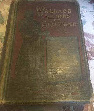 Early Edn: ‘wallace,  The Hero Of Scotland’ By James Patterson.  Late 19th Century