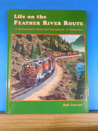 Life On The Feather River Route A Railroader’s Pictorial Scrapbook Of Memories B