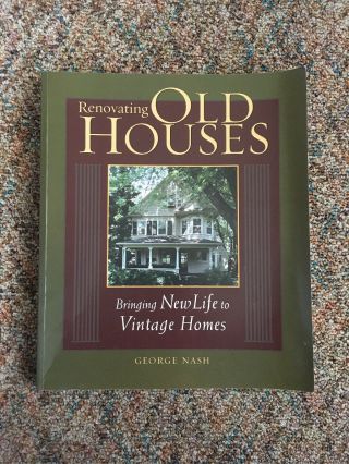 Renovating Old Houses: Bringing Life To Vintage Homes By George Nash (2003,