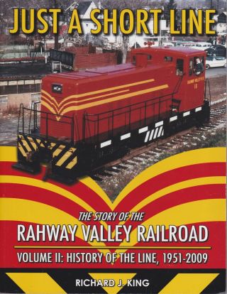 Just A Shortline Story Of The Rahway Valley Railroad Volume 2 1951 - 2009 R.  King