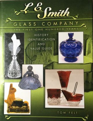L E Smith Glass Company : The First One Hundred Years By Tom Felt (2007, .