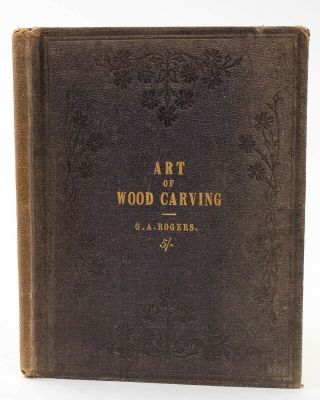 The Art Of Wood Carving By George Alfred Rogers Guide & History 1867 London Hc