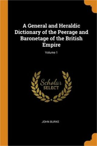 A General And Heraldic Dictionary Of The Peerage And Baronetage Of The British E