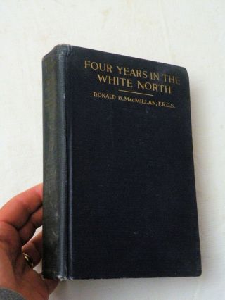 1918,  Four Years In The White North By Donald B.  Macmillan,  Harper 1st Hb G