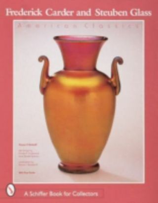 Frederick Carder & Steuben Glass: American Classic (schiffer Book For Collector