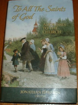 To All The Saints Of God Addresses To The Church By Jonathan Edwards Soli Deo Gl