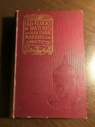 Old Clocks & Watches And Their Makers By F.  J.  Britten - B.  T.  Batsford - H/b 1899