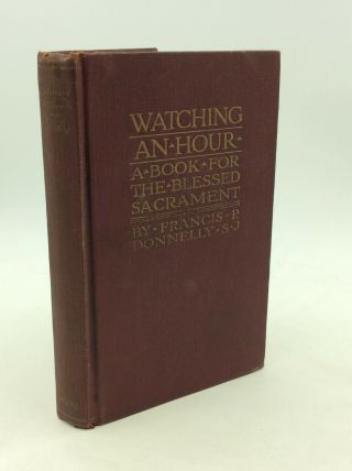 Watching An Hour: A Book For The Blessed Sacrament By Francis P.  Donnelly - 1918