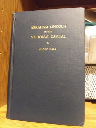 1925 " Abraham Lincoln In The National Capital " By Allen C.  Clark Vg Unmkd 1st