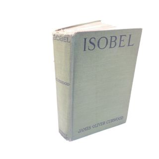 Isobel A Romance Of The Northern Trail By James Oliver Curwood - 1913 Hc
