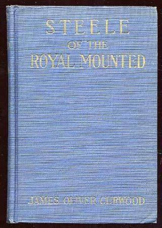 James Oliver Curwood / Steele Of The Royal Mounted First Edition 1925