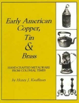 Early American Copper,  Tin And Brass: Hand - Crafted Metalware From Colonial Tim.